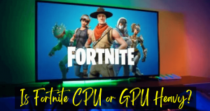 Is Fortnite CPU or GPU Heavy